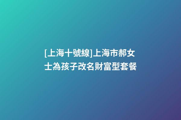 [上海十號線]上海市郝女士為孩子改名財富型套餐-第1張-公司起名-玄機派